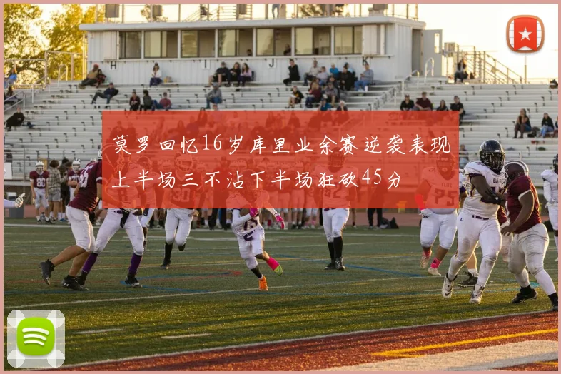 莫罗回忆16岁库里业余赛逆袭表现上半场三不沾下半场狂砍45分