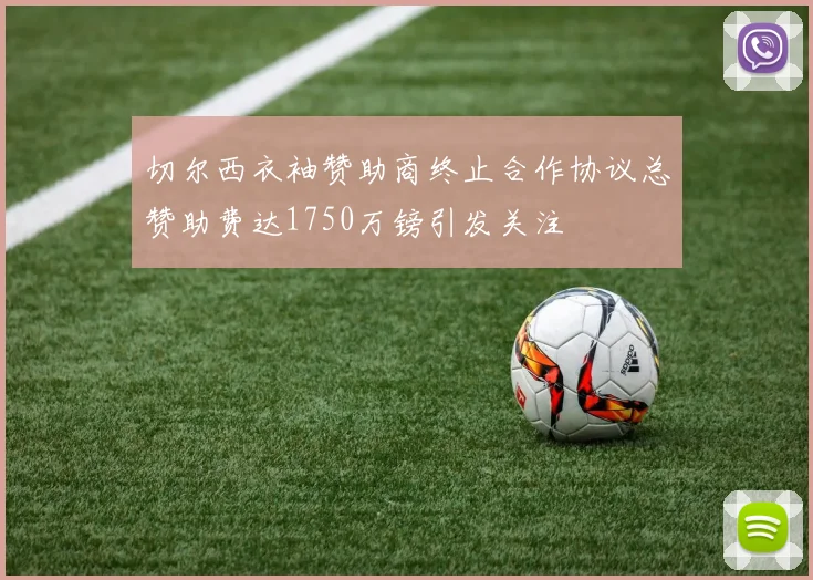 切尔西衣袖赞助商终止合作协议总赞助费达1750万镑引发关注